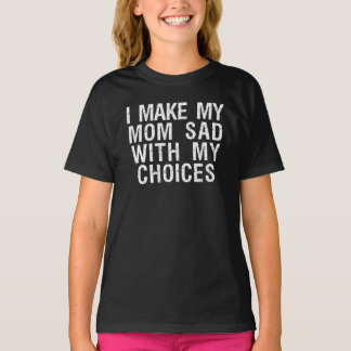 Camiseta i make my mom sad with my choices