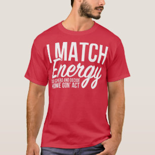 Camiseta I Match Energy So Go Ahead And Decide How We Gont