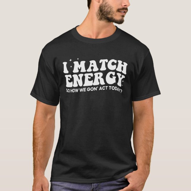 Camiseta I Match Energy So How We Gone Act Today 1 (Anverso)