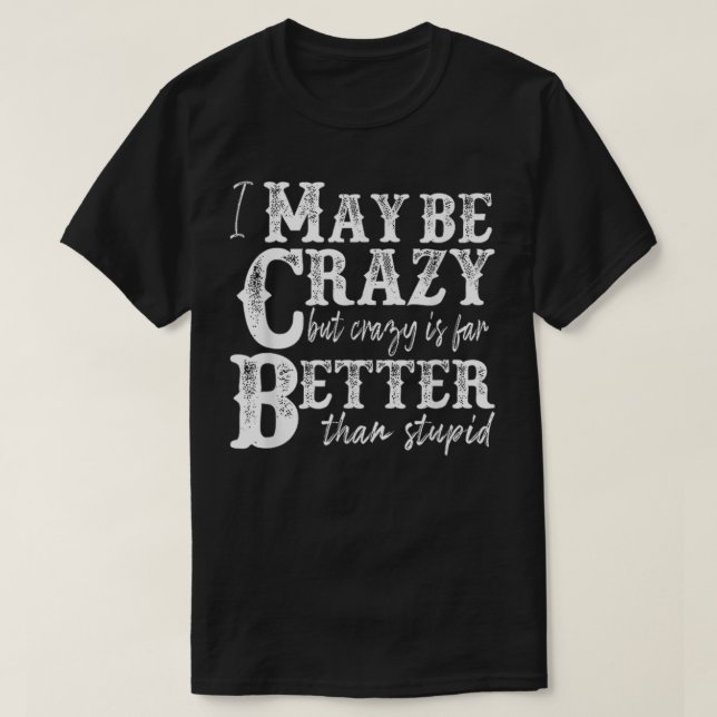 Camiseta i may be crazy but crazy is far better than stupid (Diseño del anverso)