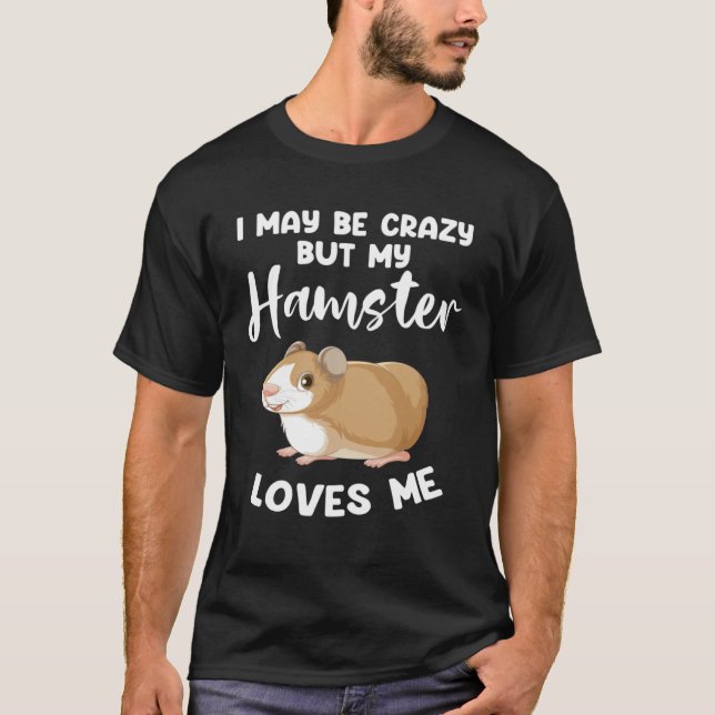 Camiseta I may be crazy but my hamster loves me hamsters (Anverso)