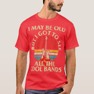 Camiseta I May Be Old But Got To See All The Cool Bands Ret