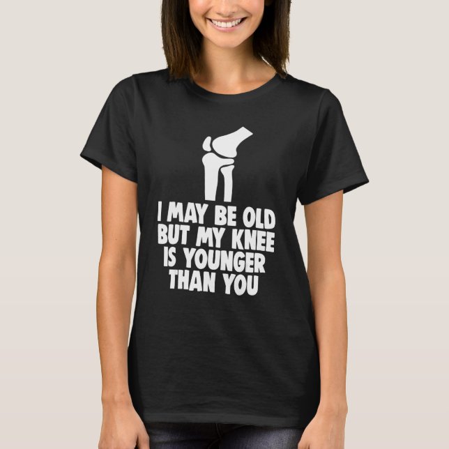 Camiseta I May Be Old But Knee Is Younger  Men Knee Replace (Anverso)