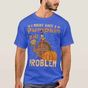 Camiseta I Might Have A Pumpkin Pie ProblemTurkey Pumpkin P