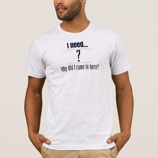 Camiseta I need... ? Why did I come in here? (Anverso)