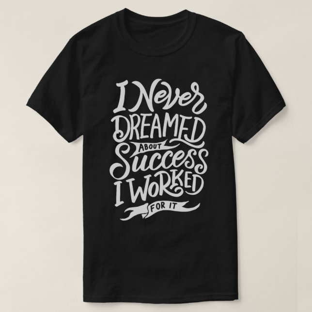 Camiseta I Never Dreamed About Success I Worked For It (Diseño del anverso)