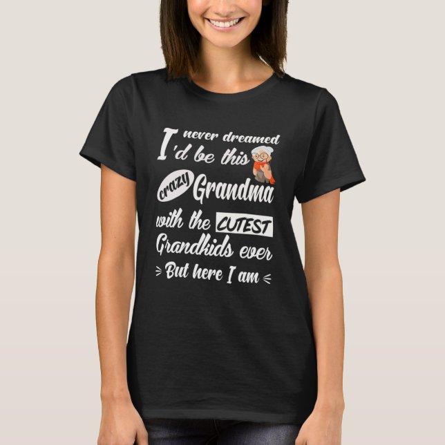 Camiseta I Never Dreamed I d Be This Crazy Grandma With The (Anverso)