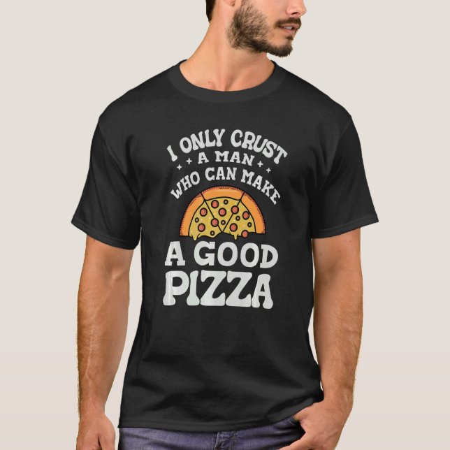 Camiseta I Only Crust A Man  Who Can Make A Good Pizza   Jo (Anverso)