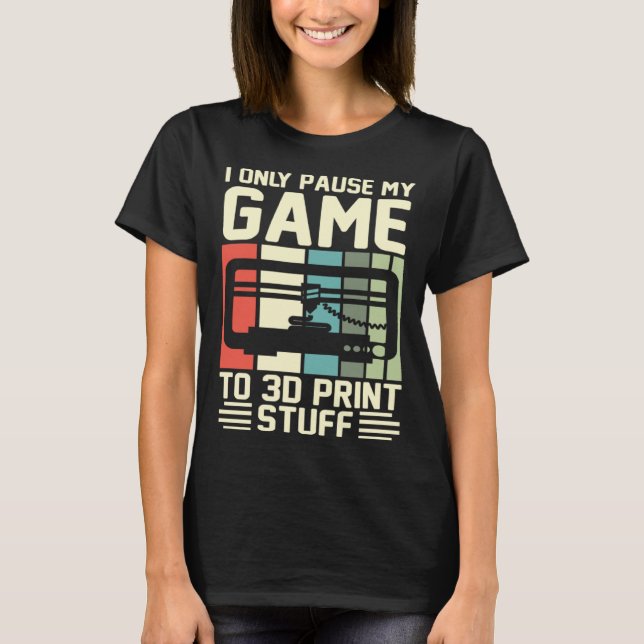 Camiseta I Only Pause My Game To 3D Print Stuff 3D Printing (Anverso)
