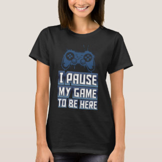 Camiseta I Pause my game to be here - IPMGTBH01