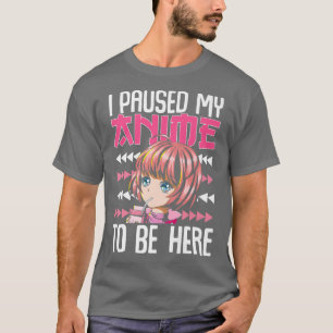 Camiseta I Paused My Anime To Be Here Premium
