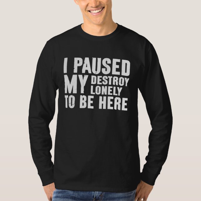 Camiseta I Paused My Destroy Lonely To Be Here  Saying Joke (Anverso)
