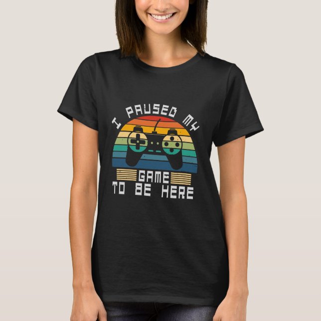 Camiseta I paused my game to be here (Anverso)