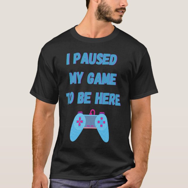 Camiseta I paused my game to be here 1 (Anverso)