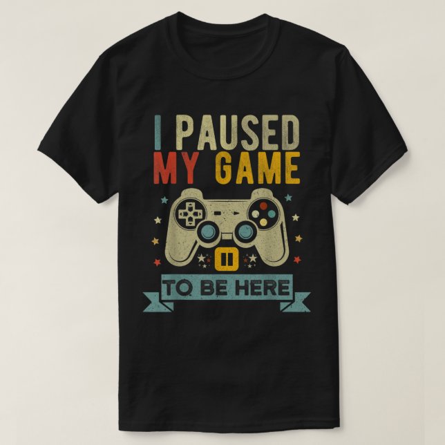Camiseta I Paused My Game To Be Here Design (Diseño del anverso)