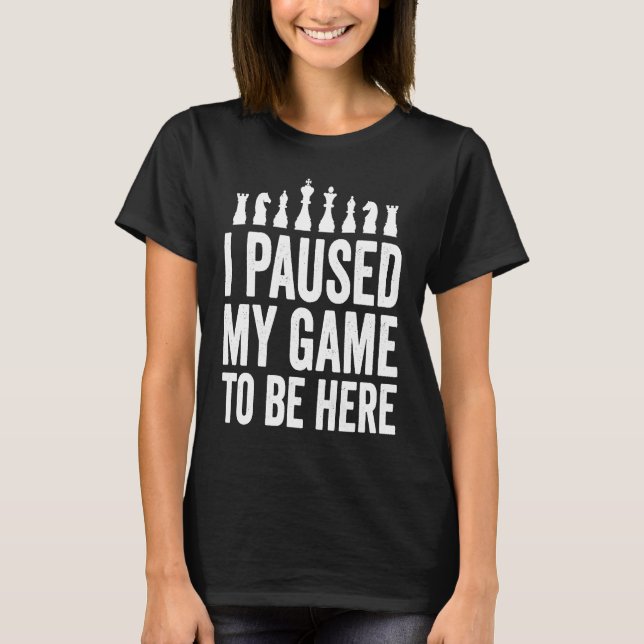 Camiseta I Paused My Game To Be Here  Funny Chess Player Jo (Anverso)