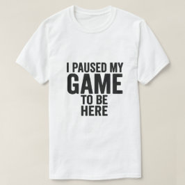 Camiseta I Paused My Game to Be Here – Funny Gamer T-Shirt