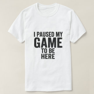 Camiseta I Paused My Game to Be Here – Funny Gamer T-Shirt