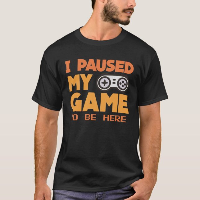 Camiseta I paused my Game to be here  gaming Clothing playe (Anverso)