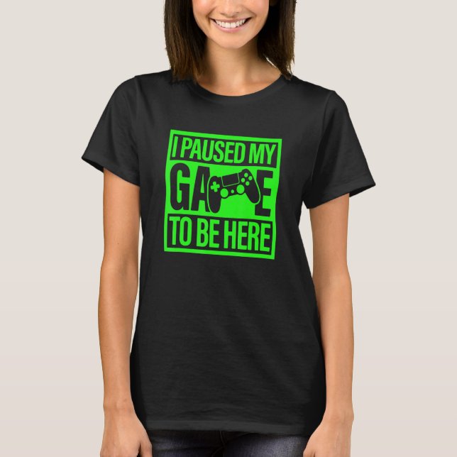 Camiseta I Paused My Game To Be Here Green Video Game Gamer (Anverso)
