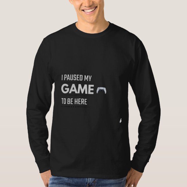 Camiseta I Paused My Game To Be Here T-Shirt | Funny Gamer  (Anverso)