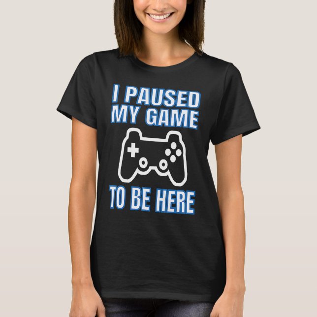 Camiseta I Paused My Game To Be Here Video Gamer (Anverso)