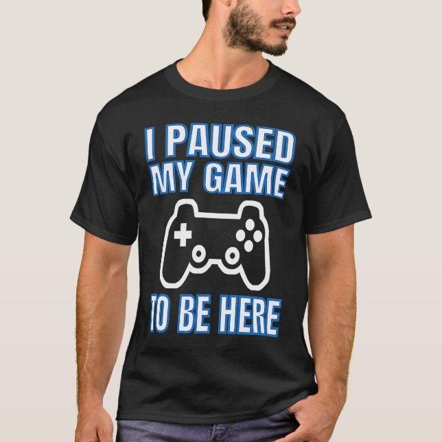 Camiseta I Paused My Game To Be Here Video Gamer (Anverso)