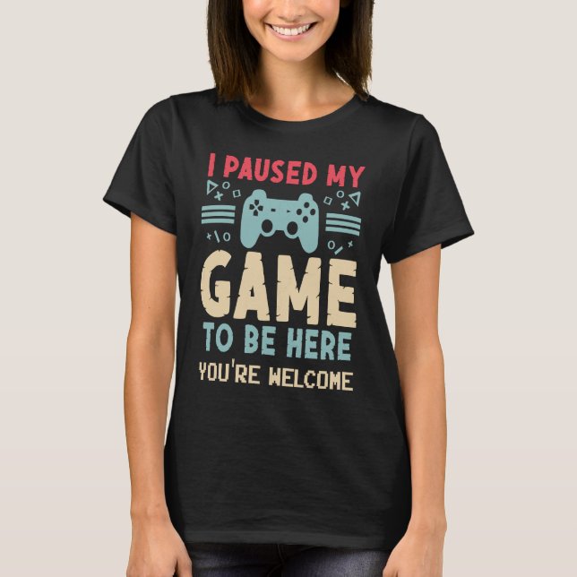 Camiseta I Paused My Game To Be Here  Video Gamer Mes Women (Anverso)