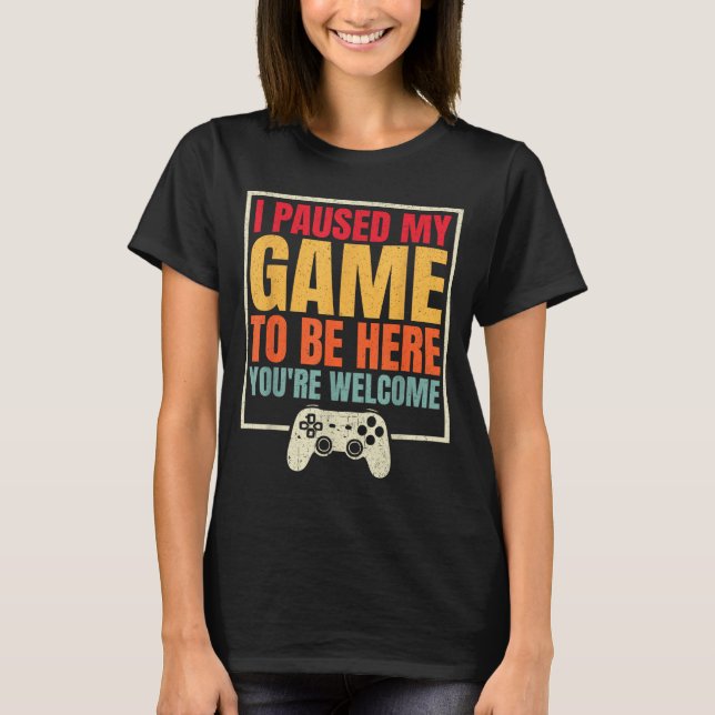 Camiseta I Paused My Game To Be Here You're Welcome Video G (Anverso)
