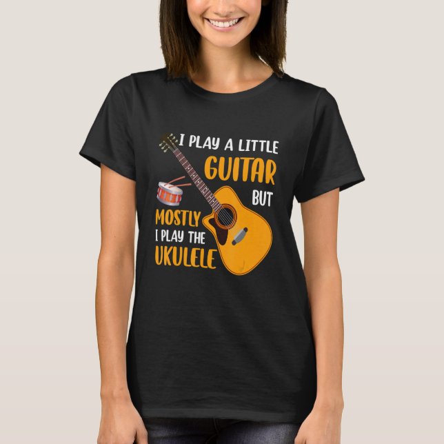 Camiseta I Play a Little Guitar but Mostly I Play the Ukule (Anverso)