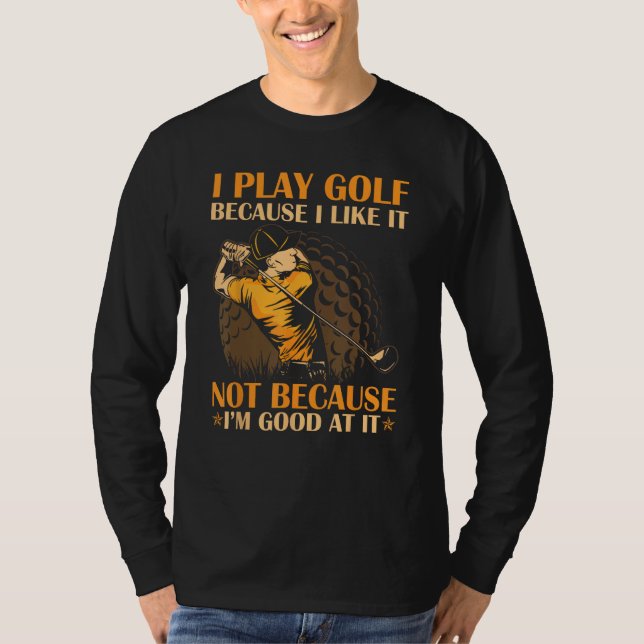 Camiseta I Play Golf Because I Like It I m Good At It (Anverso)