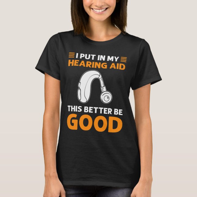 Camiseta I Put In My Hearing Aid. This Better Be Good. Deaf (Anverso)