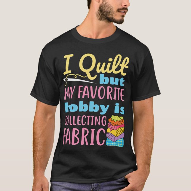 Camiseta I Quilt But My Favorite Hobby Is Collecting Fabric (Anverso)