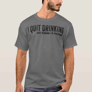 Camiseta I Quit Drinking Just Kidding I'm Pregnant Pregnanc