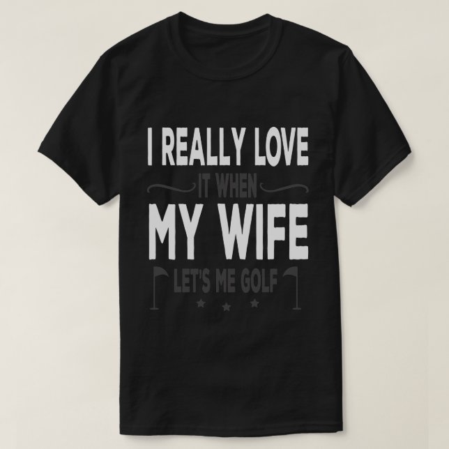 Camiseta I Really Love It When My Wife Lets Me Golf (Diseño del anverso)