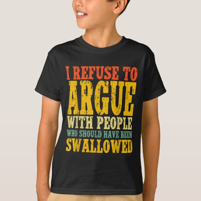 Camiseta I Refuse To Argue With People Who Should Have Been (Anverso)