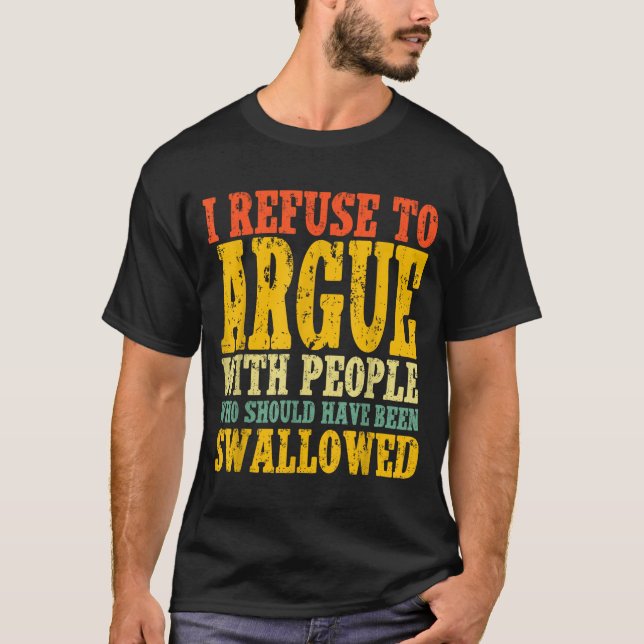 Camiseta I Refuse To Argue With People Who Should Have Been (Anverso)