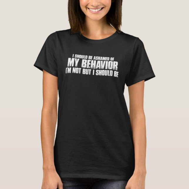 Camiseta I Should Be Ashamed Of My Behavior (Anverso)