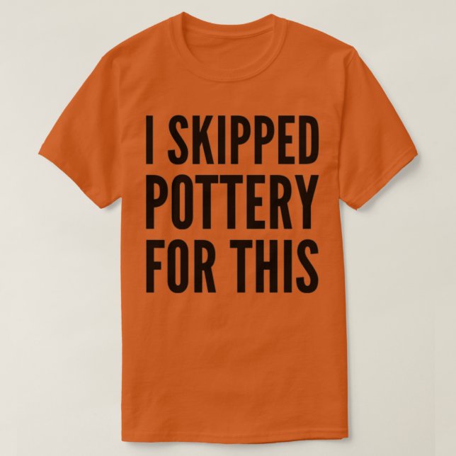 Camiseta I Skipped Pottery For This (Diseño del anverso)