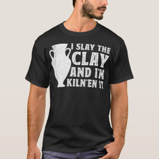 Camiseta I Slay The Clay And I'M Kiln'En It - Ceramic Artis