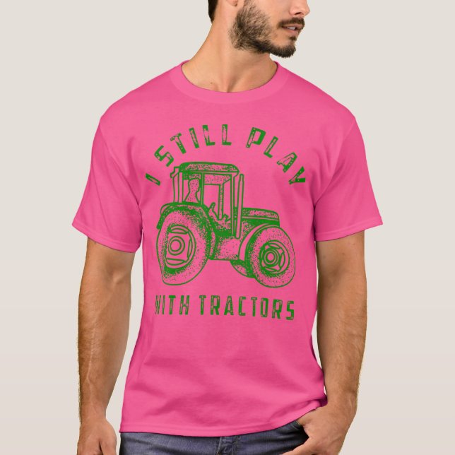 Camiseta I Still Play With Tractors Cute Bulldozer Farm (Anverso)