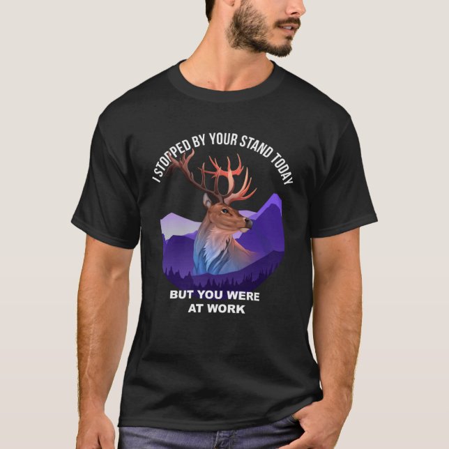 Camiseta I Stopped By The Tree Stand Today You Were At Work (Anverso)