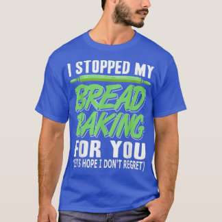 Camiseta I Stopped My Bread Baking For You Funny  Present G