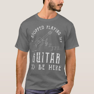 Camiseta I Stopped Playing My Guitar To Be Here Musician Gi