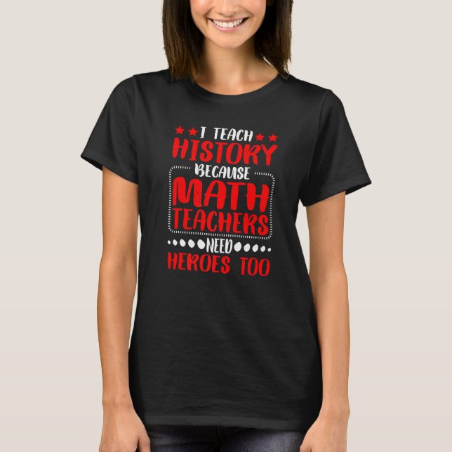 Camiseta I Teach History Because Math Teachers Need Heroes  (Anverso)