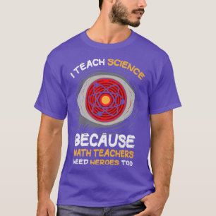 Camiseta I Teach Science Because Math Teachers Needs Heroes