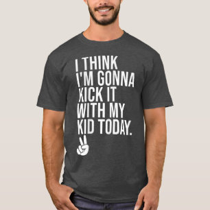 Camiseta I Think I'm Gonna Kick It With My Kid Today Shirt,