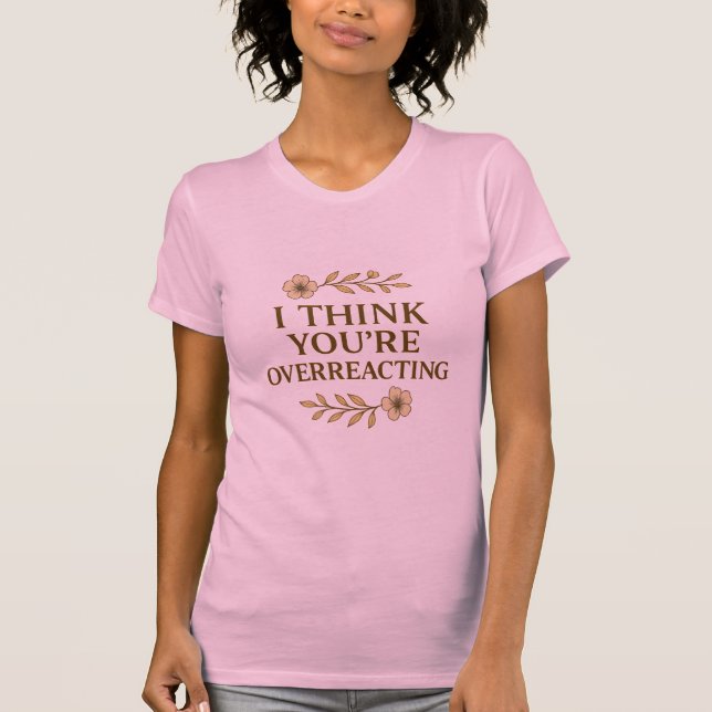 Camiseta I Think You’re Overreacting Sarcastic Quote (Anverso)