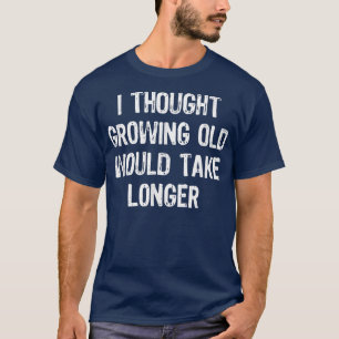 Camiseta I Thought Growing Old Would Take Longer Funny Gift