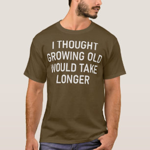Camiseta I Thought Growing Old Would Take Longer, Funny, Sa